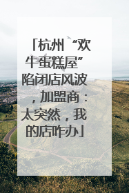 杭州“欢牛蛋糕屋”陷闭店风波，加盟商：太突然，我的店咋办