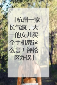 杭州一家长气疯，大一的女儿买个手机壳这么贵！评论区炸锅