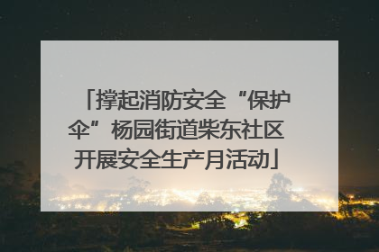 撑起消防安全“保护伞”杨园街道柴东社区开展安全生产月活动