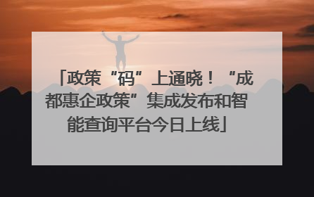 政策“码”上通晓！“成都惠企政策”集成发布和智能查询平台今日上线