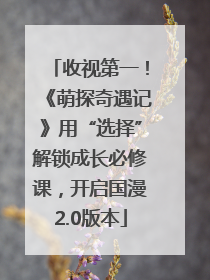 收视第一！《萌探奇遇记》用“选择”解锁成长必修课，开启国漫2.0版本