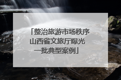 整治旅游市场秩序 山西省文旅厅曝光一批典型案例
