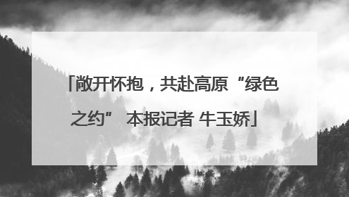 敞开怀抱，共赴高原“绿色之约” 本报记者 牛玉娇