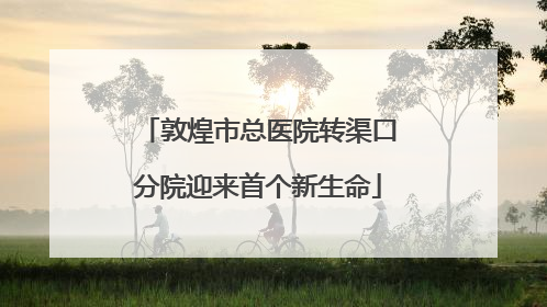 敦煌市总医院转渠口分院迎来首个新生命