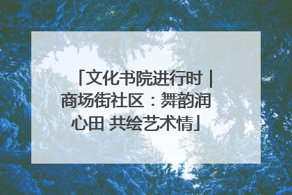 文化书院进行时｜商场街社区：舞韵润心田 共绘艺术情