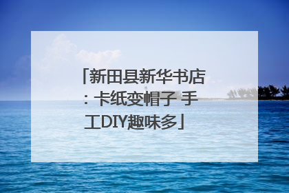 新田县新华书店：卡纸变帽子 手工DIY趣味多