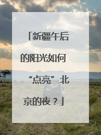 新疆午后的阳光如何“点亮”北京的夜？