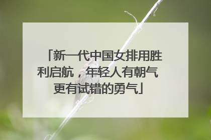 新一代中国女排用胜利启航，年轻人有朝气更有试错的勇气