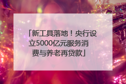 新工具落地！央行设立5000亿元服务消费与养老再贷款