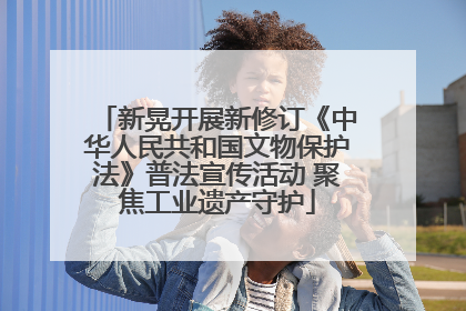 新晃开展新修订《中华人民共和国文物保护法》普法宣传活动 聚焦工业遗产守护