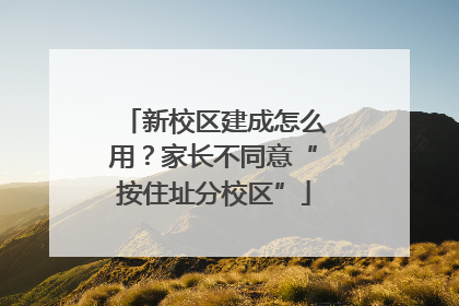 新校区建成怎么用？家长不同意“按住址分校区”