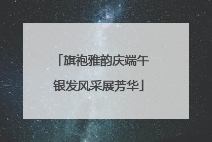旗袍雅韵庆端午 银发风采展芳华