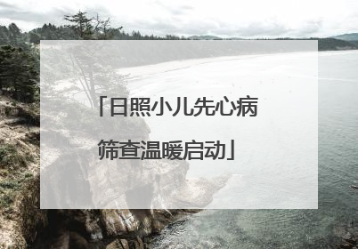 日照小儿先心病筛查温暖启动