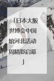 日本大阪世博会中国馆河北活动周精彩启幕