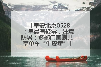 早安北京0528：早晨有轻雾，注意防暑；多部门围剿共享单车“牛皮癣”