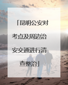 昆明公安对考点及周边治安交通进行清查整治