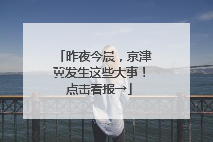 昨夜今晨，京津冀发生这些大事！点击看报→