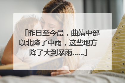 昨日至今晨，曲靖中部以北降了中雨，这些地方降了大到暴雨……