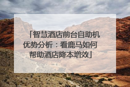 智慧酒店前台自助机优势分析：看鹿马如何帮助酒店降本增效