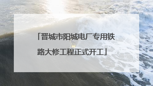 晋城市阳城电厂专用铁路大修工程正式开工