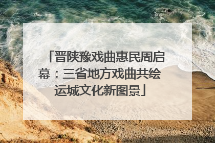 晋陕豫戏曲惠民周启幕:三省地方戏曲共绘运城文化新图景