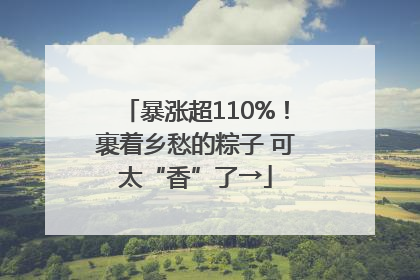 暴涨超110%！裹着乡愁的粽子 可太“香”了→