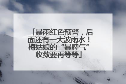 暴雨红色预警，后面还有一大波雨水！梅姑娘的“暴脾气”收敛要再等等