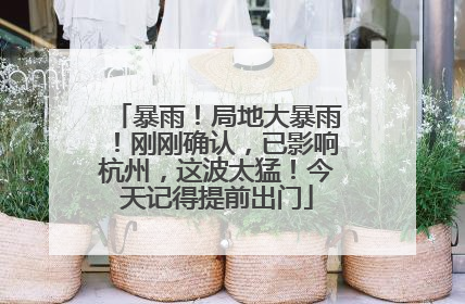 暴雨！局地大暴雨！刚刚确认，已影响杭州，这波太猛！今天记得提前出门