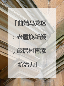 曲靖马龙区：老屋焕新颜，旅居村再添新活力