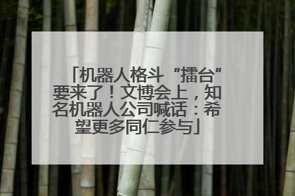 机器人格斗“擂台”要来了！文博会上，知名机器人公司喊话：希望更多同仁参与