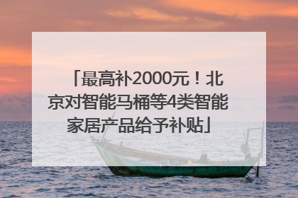 最高补2000元！北京对智能马桶等4类智能家居产品给予补贴