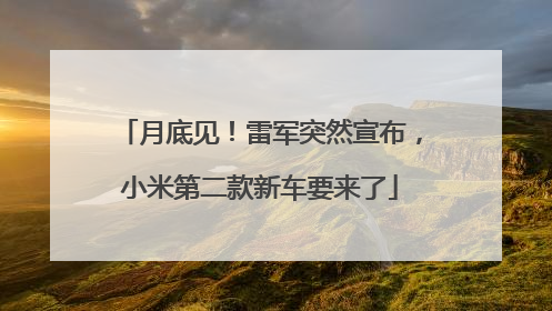 月底见！雷军突然宣布，小米第二款新车要来了