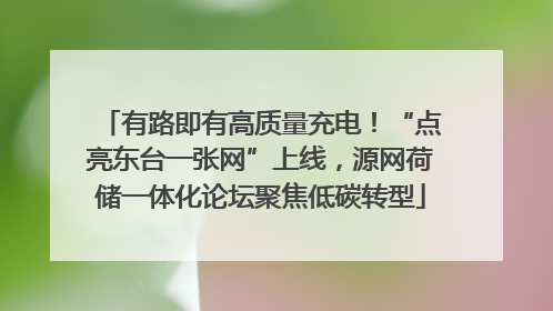 有路即有高质量充电！“点亮东台一张网”上线，源网荷储一体化论坛聚焦低碳转型