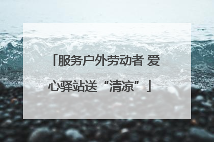 服务户外劳动者 爱心驿站送“清凉”