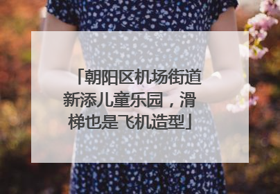朝阳区机场街道新添儿童乐园，滑梯也是飞机造型