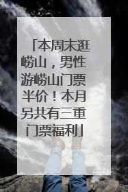 本周末逛崂山，男性游崂山门票半价！本月另共有三重门票福利