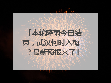 本轮降雨今日结束，武汉何时入梅？最新预报来了