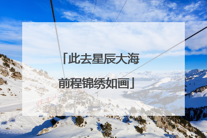 此去星辰大海 前程锦绣如画