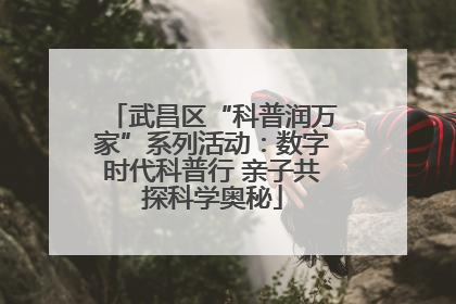 武昌区“科普润万家”系列活动：数字时代科普行 亲子共探科学奥秘