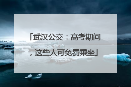 武汉公交：高考期间，这些人可免费乘坐