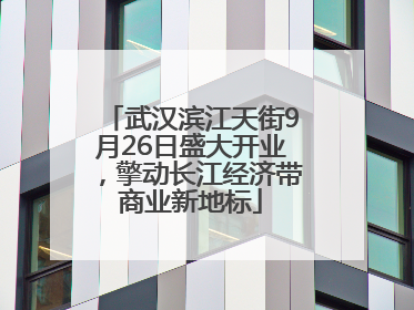 武汉滨江天街9月26日盛大开业，擎动长江经济带商业新地标