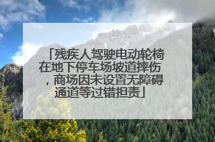 残疾人驾驶电动轮椅在地下停车场坡道摔伤，商场因未设置无障碍通道等过错担责