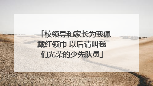 校领导和家长为我佩戴红领巾 以后请叫我们光荣的少先队员