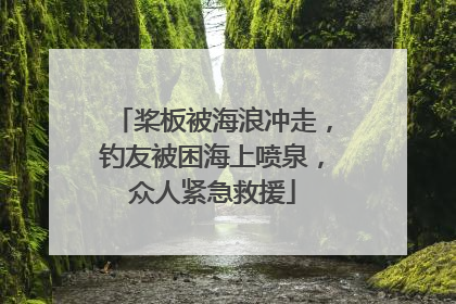 桨板被海浪冲走，钓友被困海上喷泉，众人紧急救援