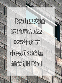 梁山县交通运输局完成2025年济宁市民兵公路运输集训任务