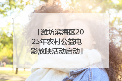 潍坊滨海区2025年农村公益电影放映活动启动