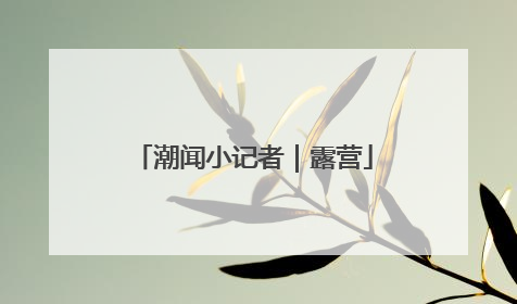 潮闻小记者｜露营