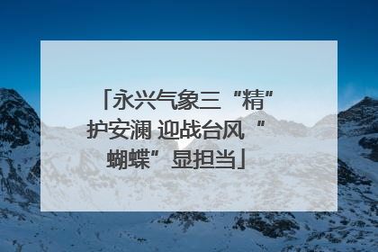 永兴气象三“精”护安澜 迎战台风“蝴蝶”显担当