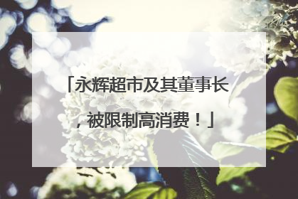 永辉超市及其董事长，被限制高消费！