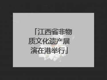 江西省非物质文化遗产展演在港举行